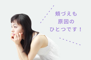 頬づえも原因のひとつです！